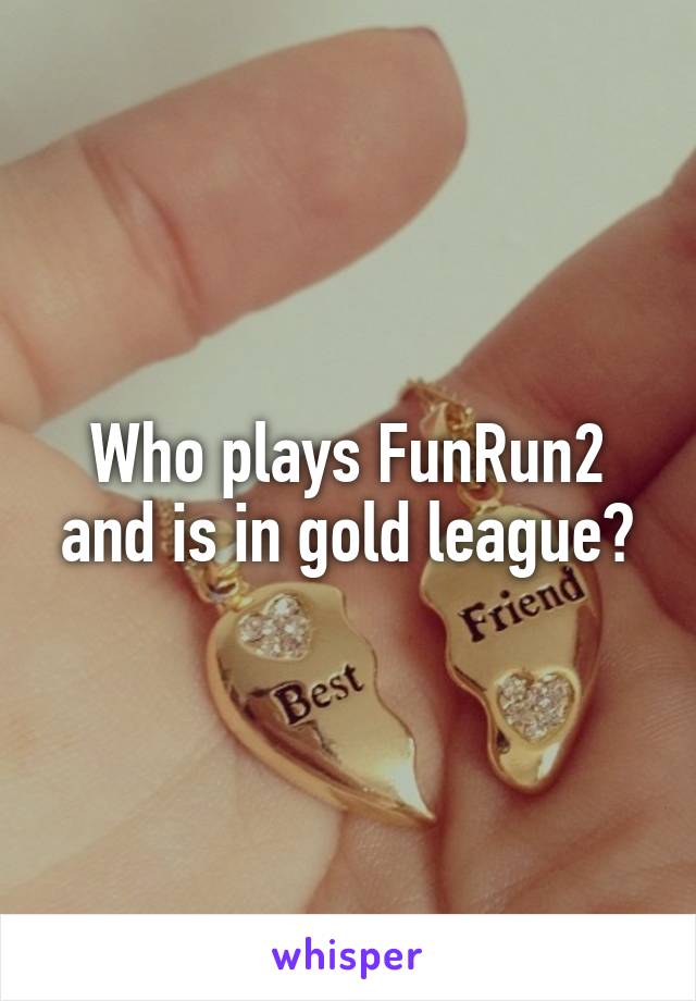 Who plays FunRun2 and is in gold league?