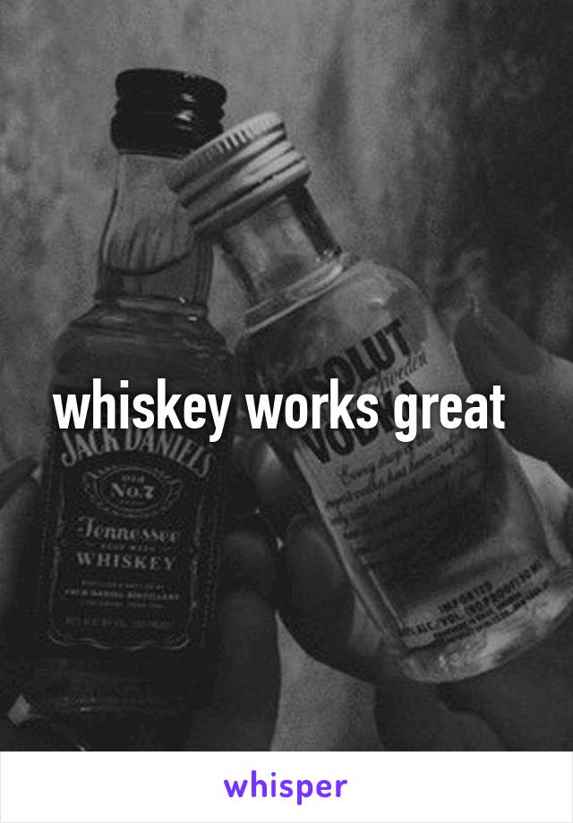 whiskey works great 