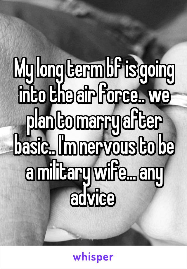 My long term bf is going into the air force.. we plan to marry after basic.. I'm nervous to be a military wife... any advice 