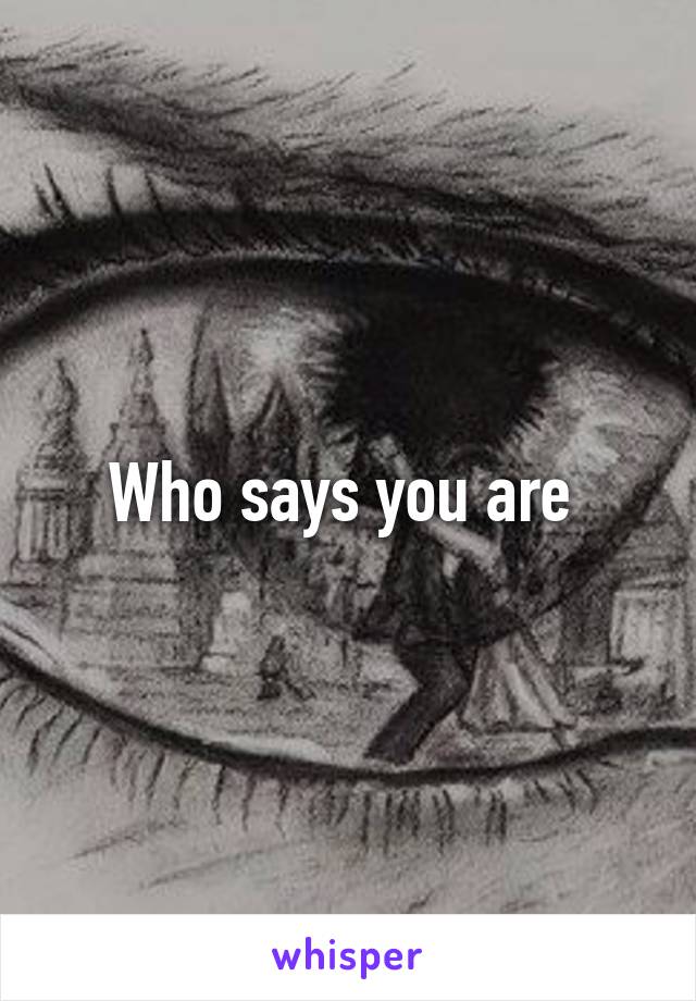 Who says you are 