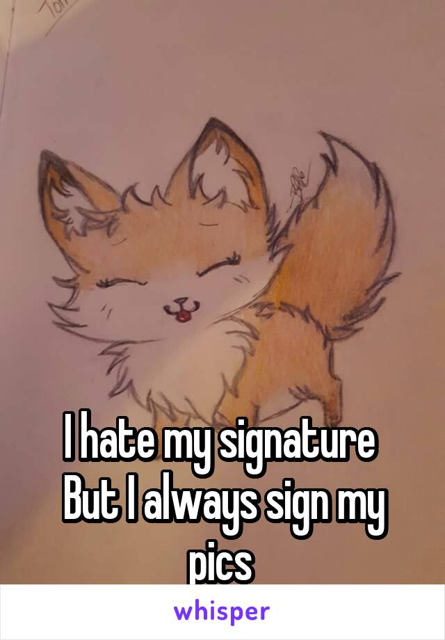 





I hate my signature 
But I always sign my pics 