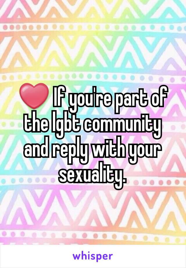 ❤ If you're part of the lgbt community and reply with your sexuality.