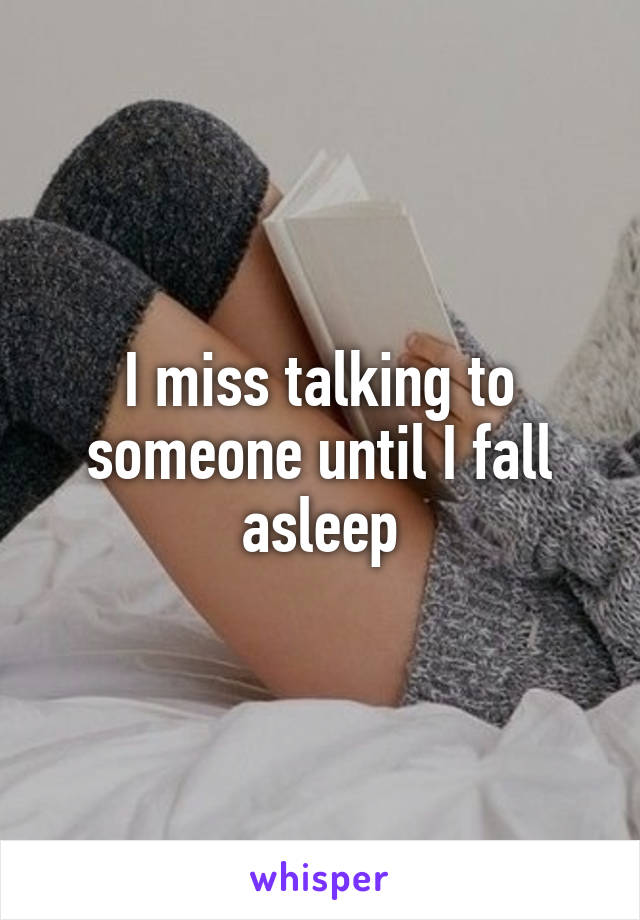 I miss talking to someone until I fall asleep