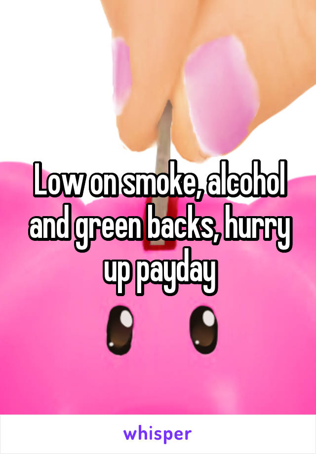 Low on smoke, alcohol and green backs, hurry up payday