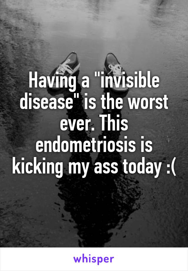 Having a "invisible disease" is the worst ever. This endometriosis is kicking my ass today :( 