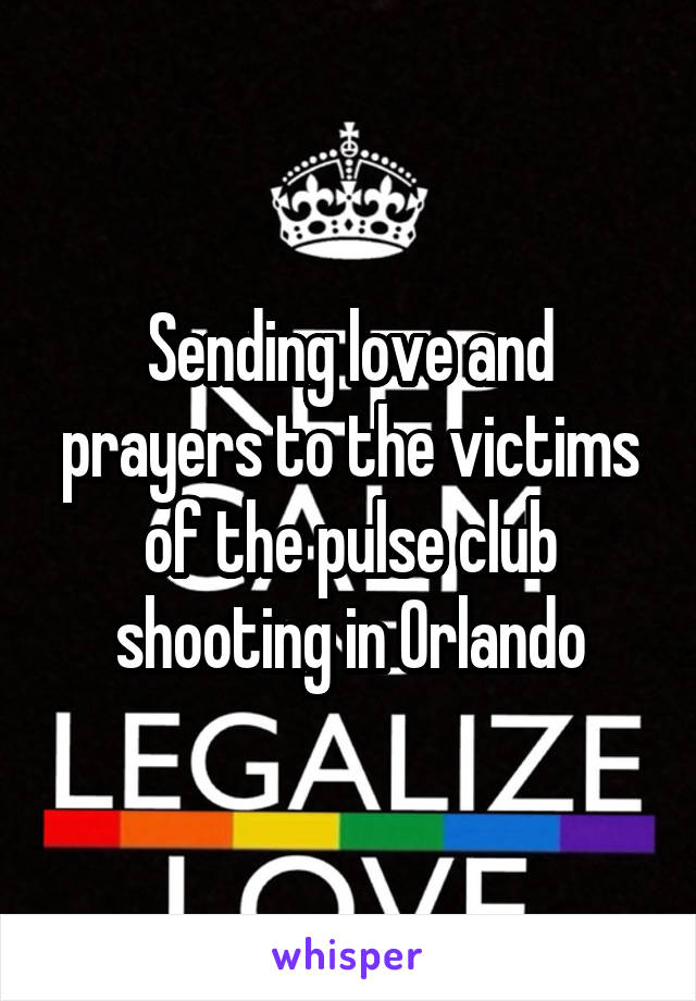 Sending love and prayers to the victims of the pulse club shooting in Orlando