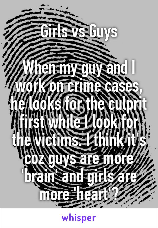 Girls vs Guys

When my guy and I work on crime cases, he looks for the culprit first while I look for the victims. I think it's coz guys are more 'brain' and girls are more 'heart'?