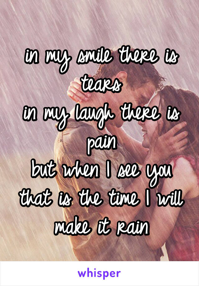 in my smile there is tears
in my laugh there is pain
but when I see you
that is the time I will make it rain