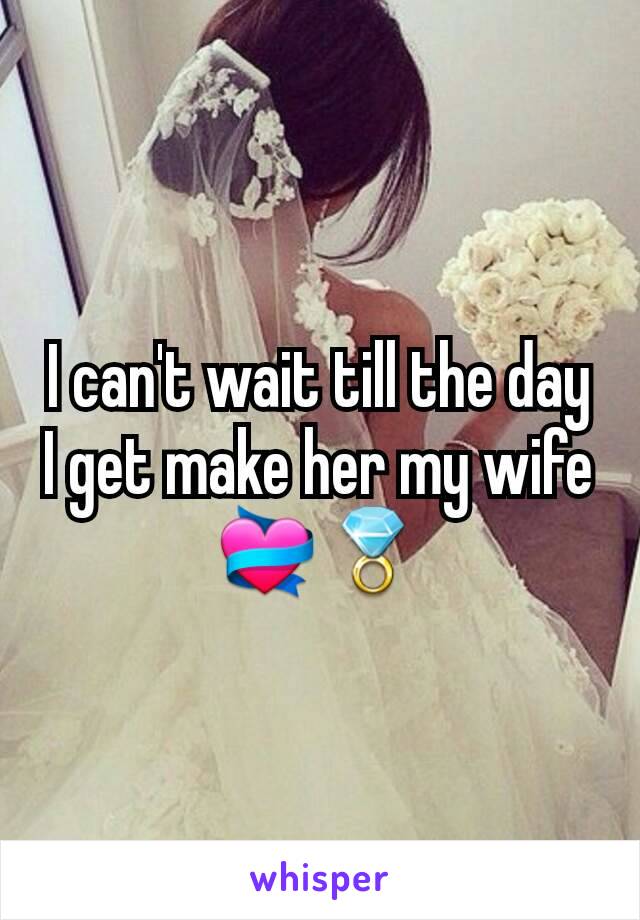 I can't wait till the day I get make her my wife 💝💍