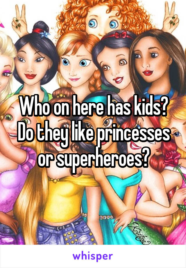 Who on here has kids? Do they like princesses or superheroes?