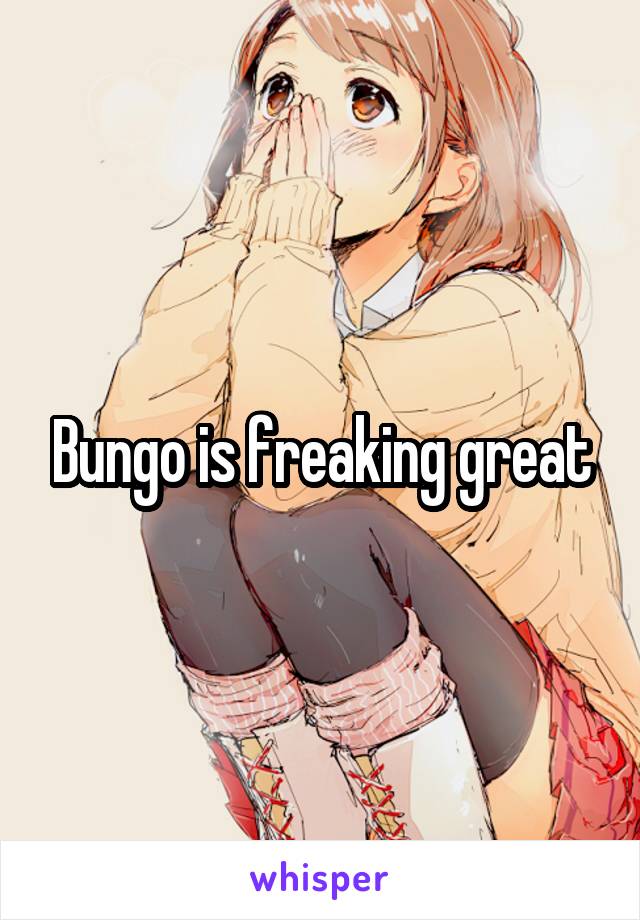 Bungo is freaking great