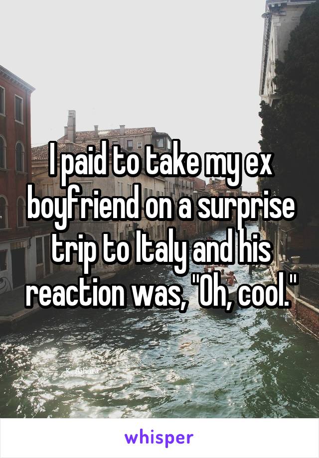 I paid to take my ex boyfriend on a surprise trip to Italy and his reaction was, "Oh, cool."