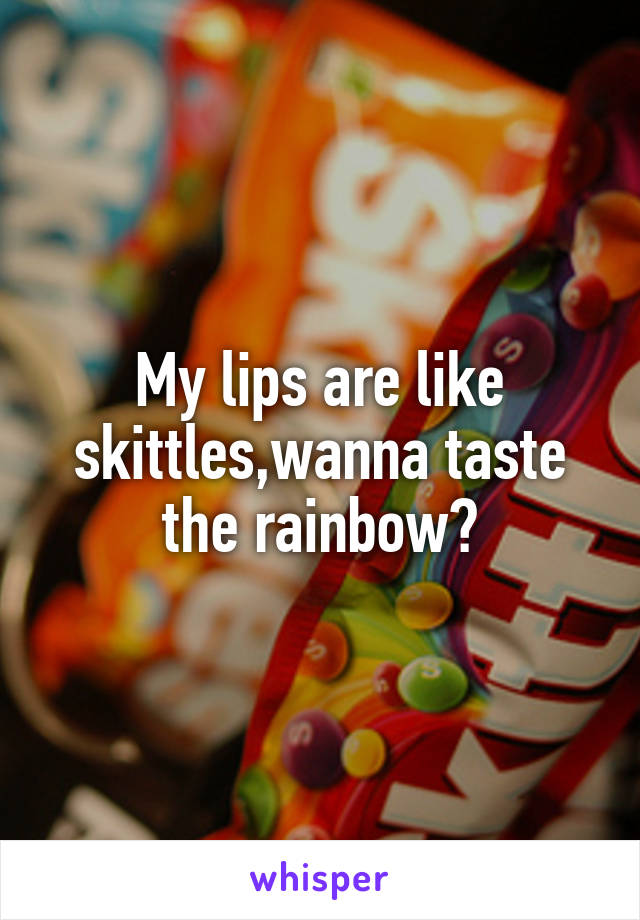 My lips are like skittles,wanna taste the rainbow?