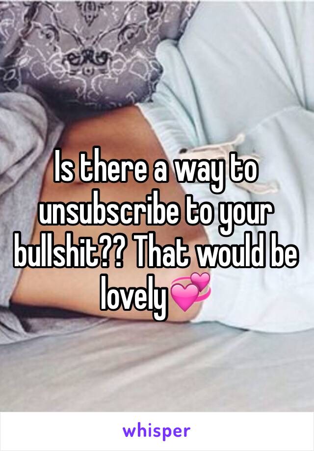 Is there a way to unsubscribe to your bullshit?? That would be lovely💞