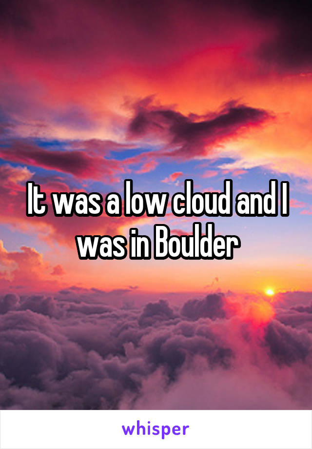 It was a low cloud and I was in Boulder