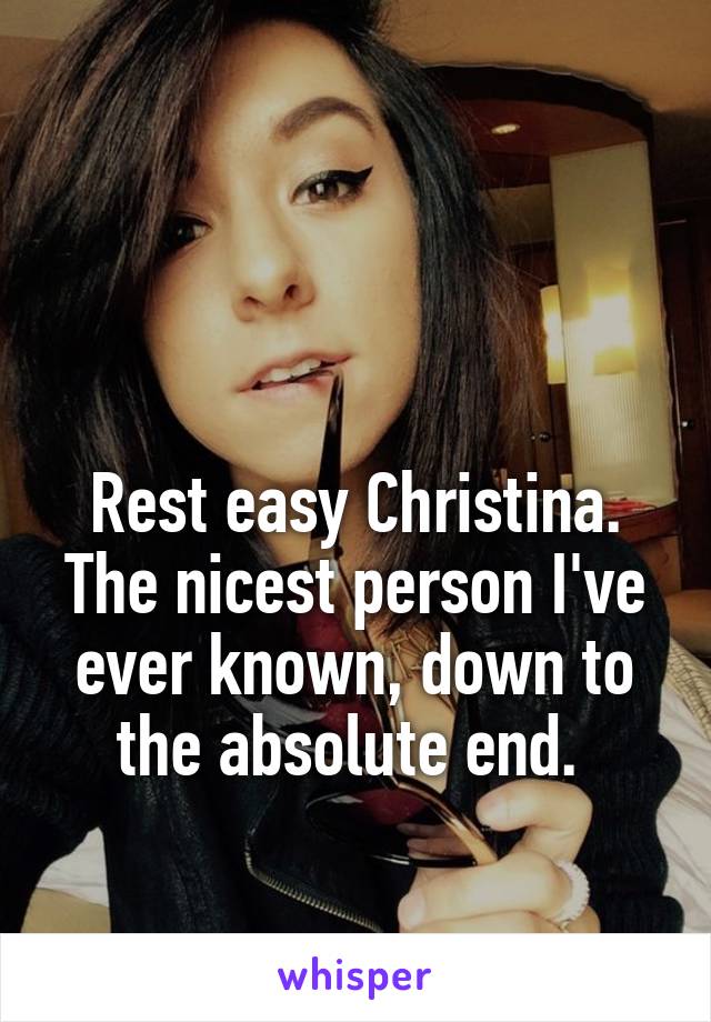 


Rest easy Christina. The nicest person I've ever known, down to the absolute end. 