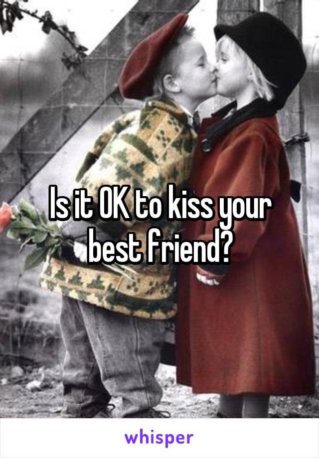 Is it OK to kiss your best friend?