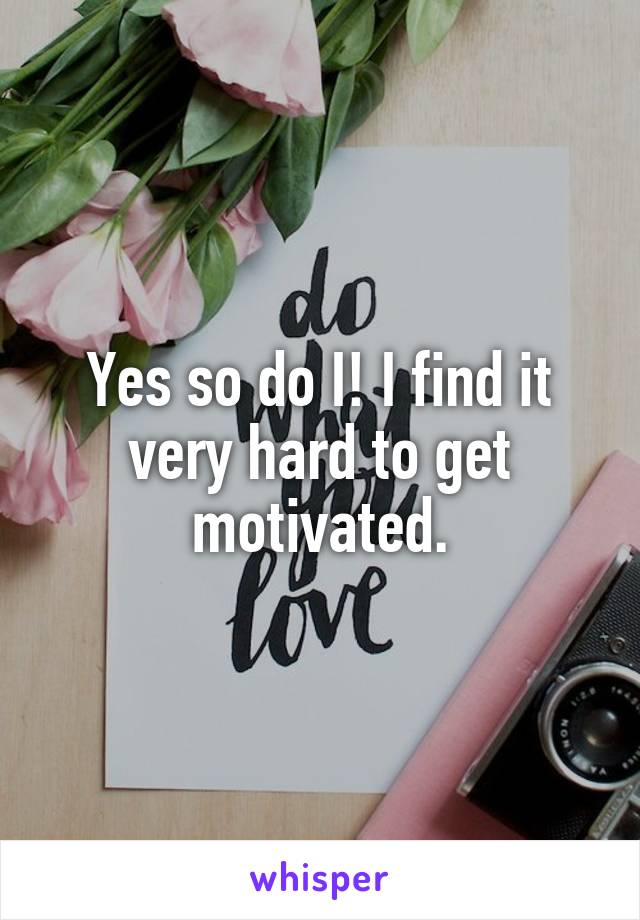 Yes so do I! I find it very hard to get motivated.