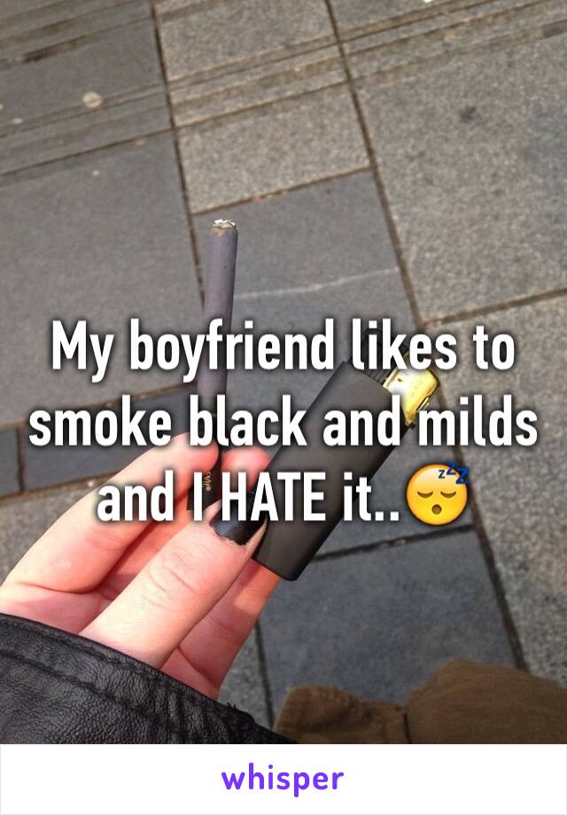 My boyfriend likes to smoke black and milds and I HATE it..😴