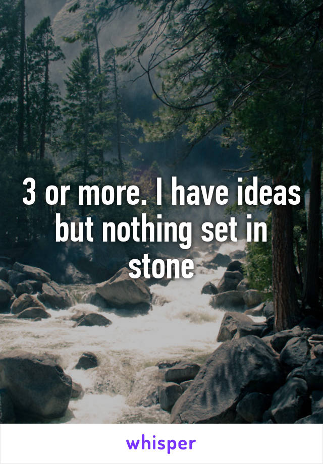 3 or more. I have ideas but nothing set in stone