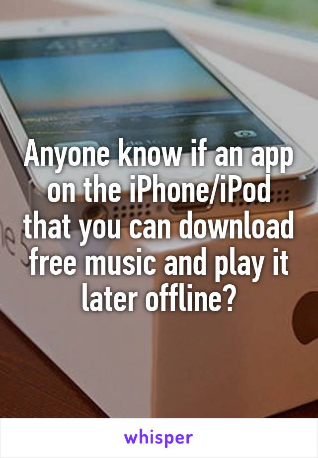 Anyone know if an app on the iPhone/iPod that you can download free music and play it later offline?