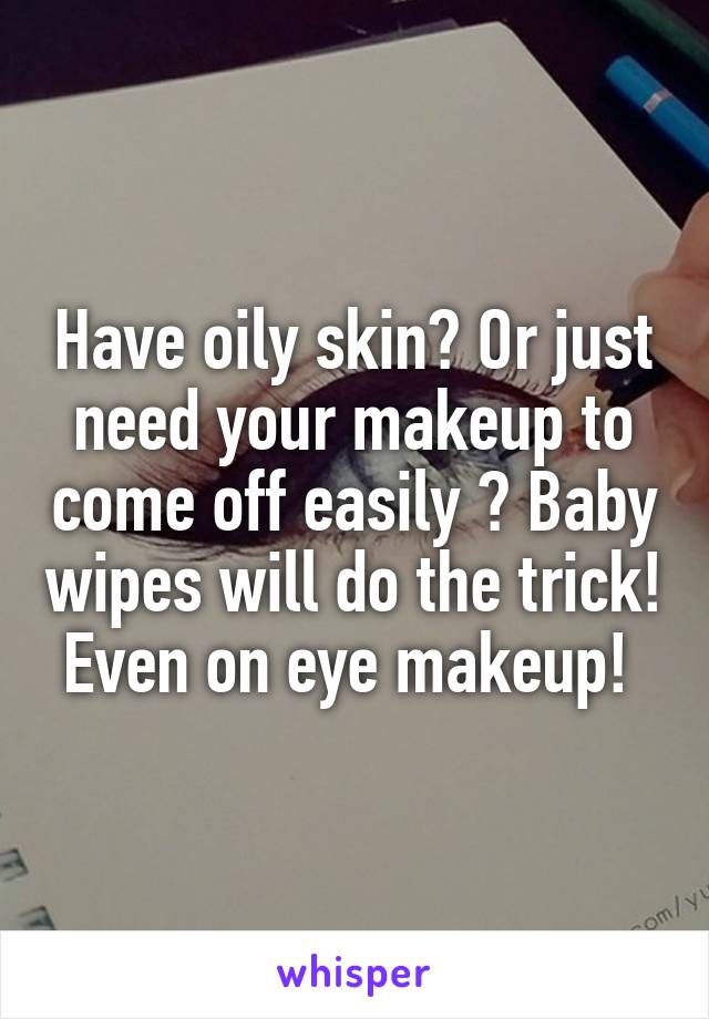 Have oily skin? Or just need your makeup to come off easily ? Baby wipes will do the trick! Even on eye makeup! 