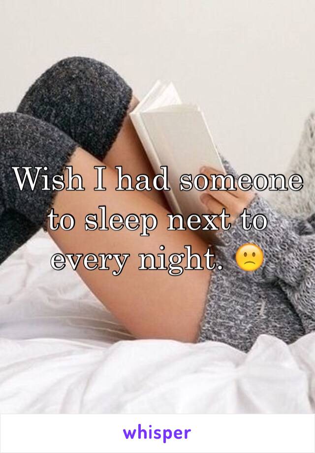 Wish I had someone to sleep next to every night. 🙁