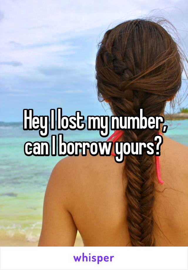 Hey I lost my number, can I borrow yours? 