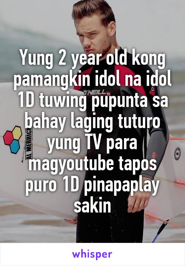 Yung 2 year old kong pamangkin idol na idol 1D tuwing pupunta sa bahay laging tuturo yung TV para magyoutube tapos puro 1D pinapaplay sakin