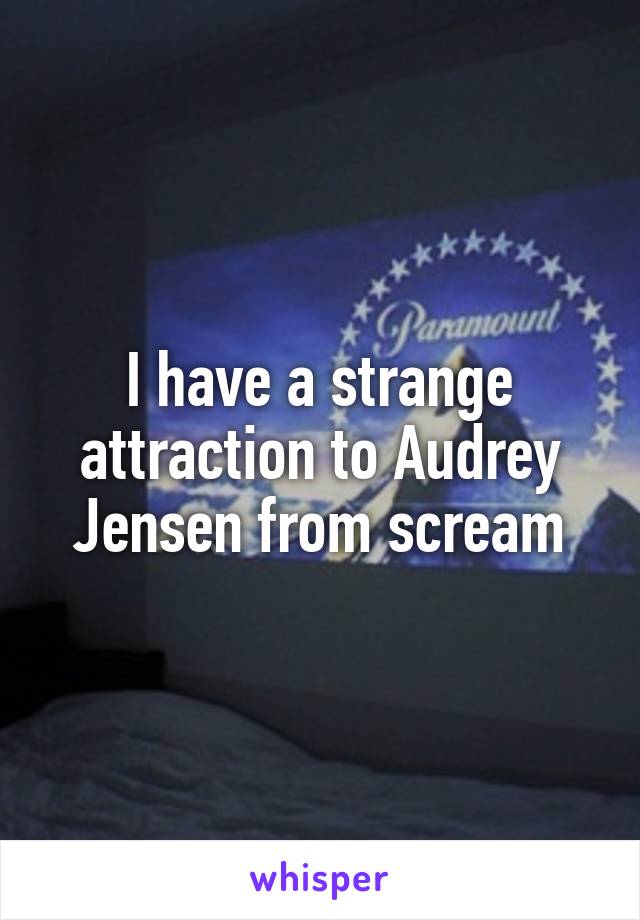 I have a strange attraction to Audrey Jensen from scream