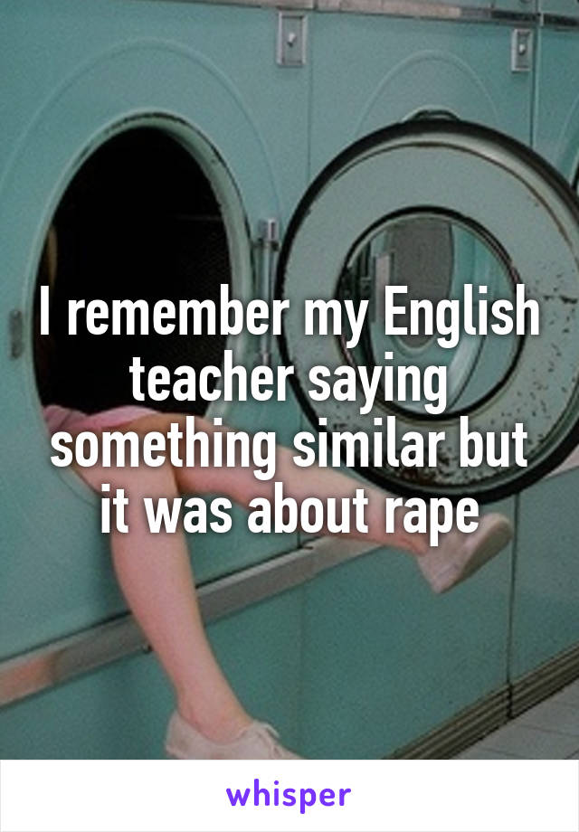 I remember my English teacher saying something similar but it was about rape