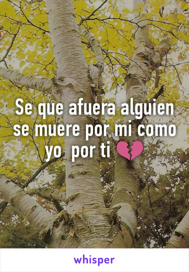 Se que afuera alguien se muere por mi como yo  por ti 💔