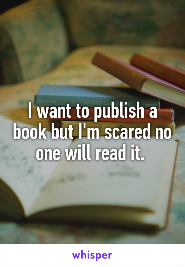 I want to publish a book but I'm scared no one will read it. 