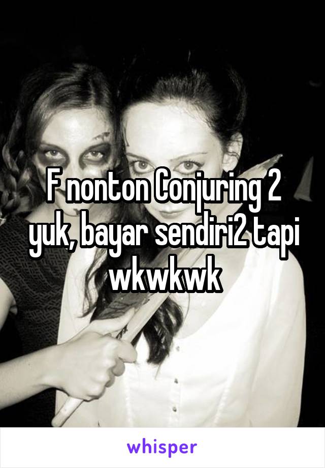 F nonton Conjuring 2 yuk, bayar sendiri2 tapi wkwkwk