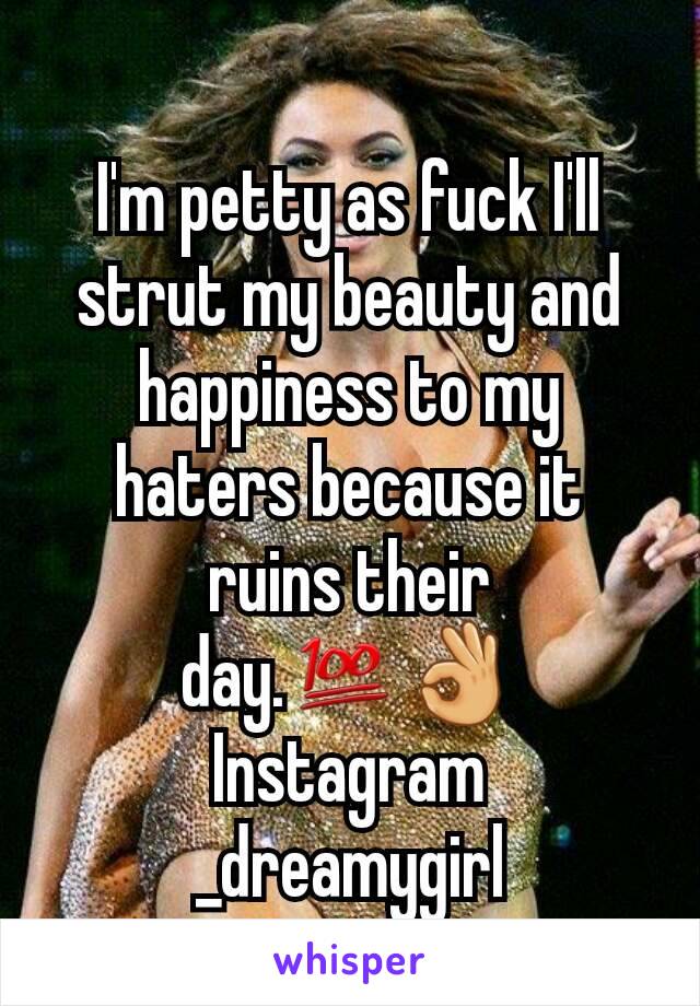 I'm petty as fuck I'll strut my beauty and happiness to my haters because it ruins their day.💯👌
Instagram
_dreamygirl