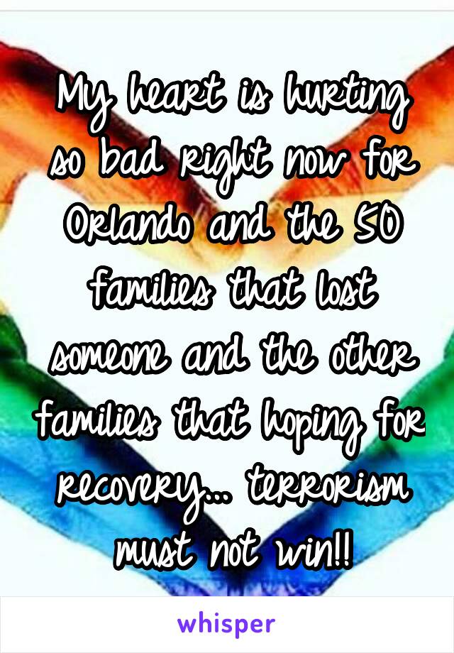 My heart is hurting so bad right now for Orlando and the 50 families that lost someone and the other families that hoping for recovery... terrorism must not win!!