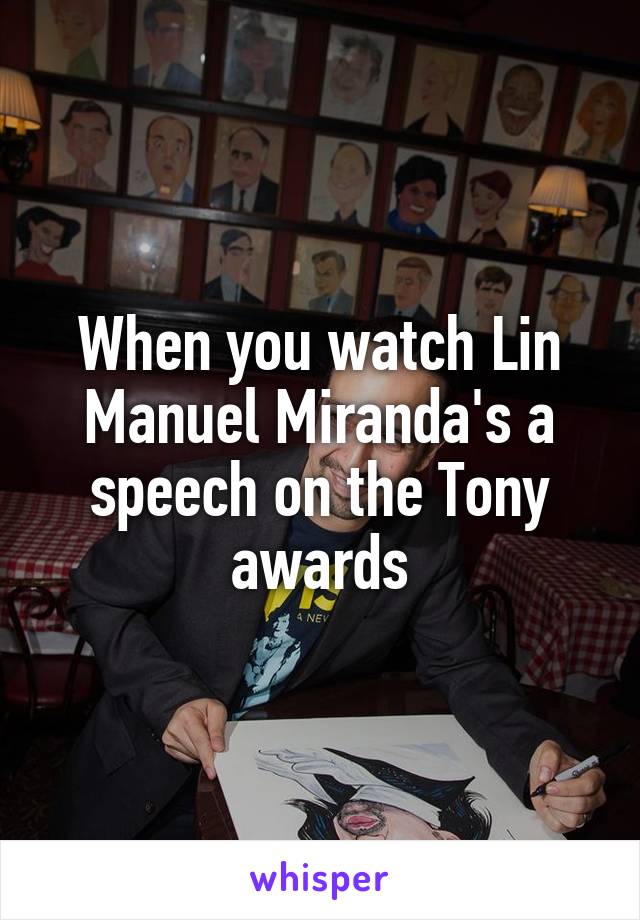 When you watch Lin Manuel Miranda's a speech on the Tony awards