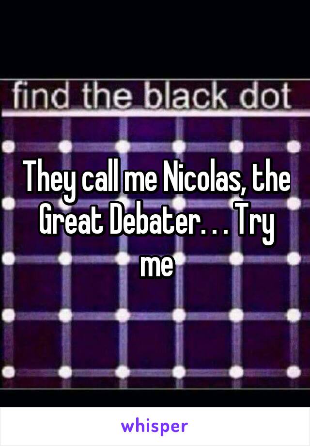 They call me Nicolas, the Great Debater. . . Try me