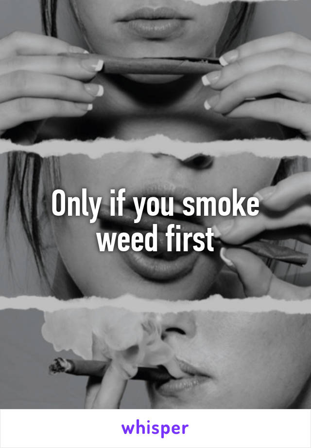 Only if you smoke weed first