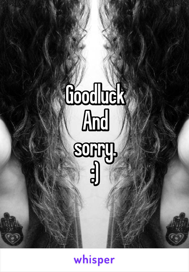 Goodluck
And
sorry.
:)