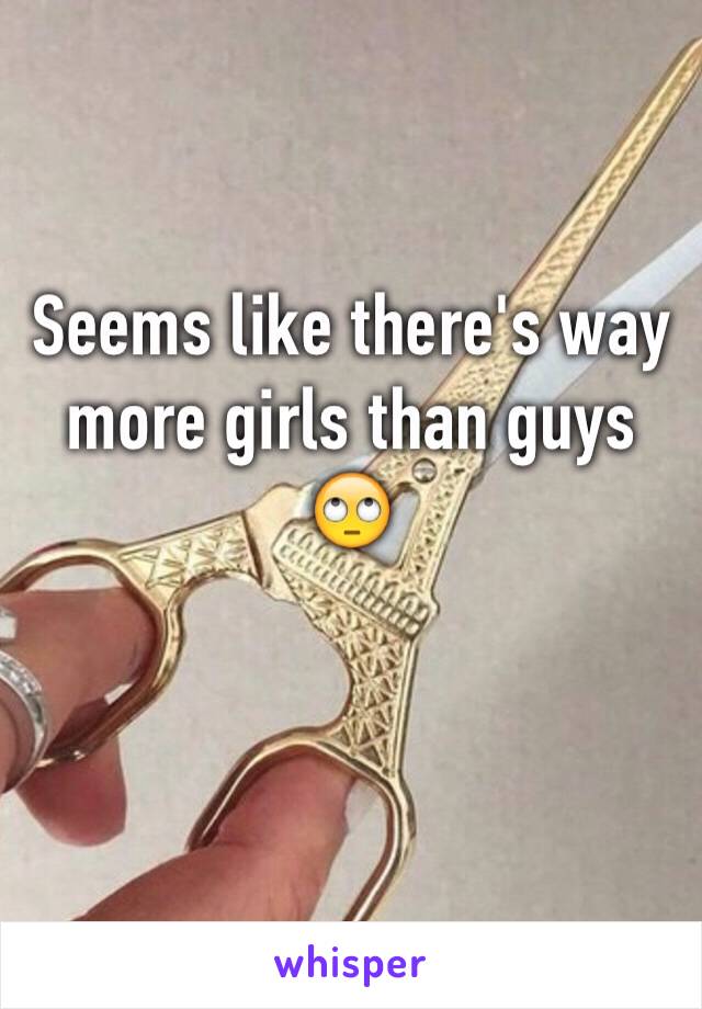 Seems like there's way more girls than guys 🙄