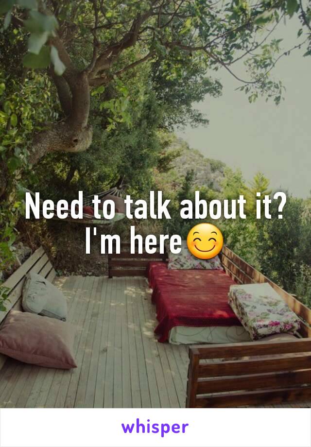 Need to talk about it? I'm here😊