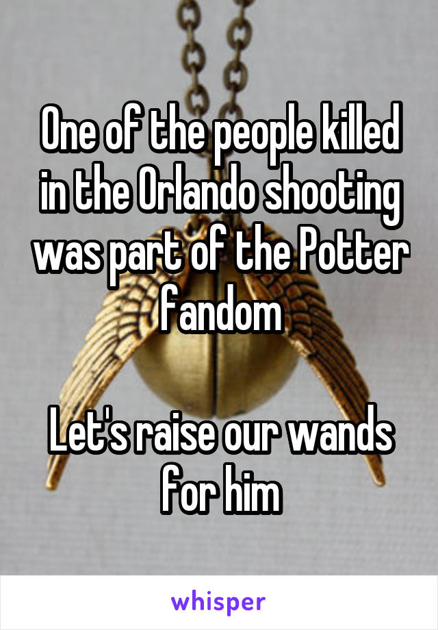 One of the people killed in the Orlando shooting was part of the Potter fandom

Let's raise our wands for him