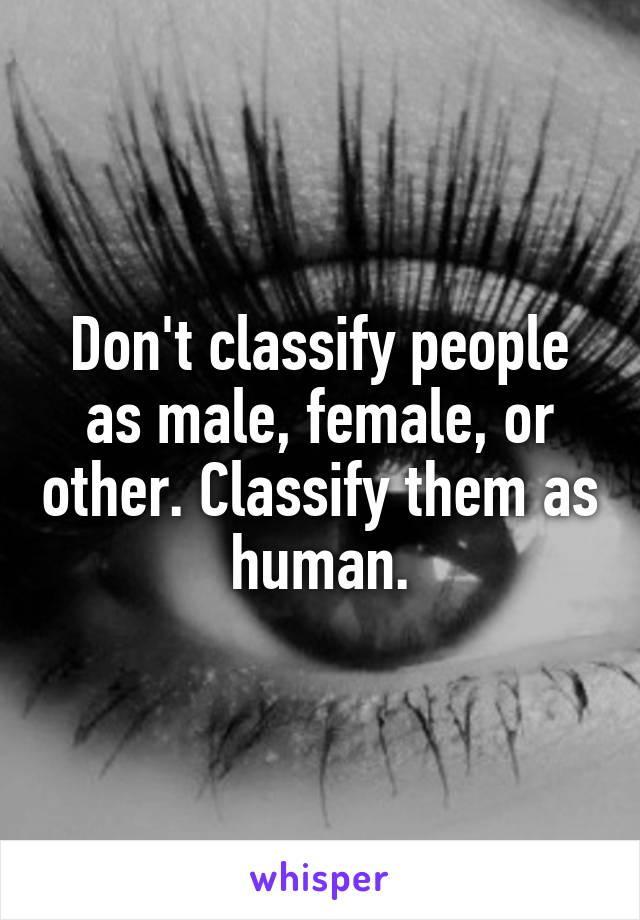 Don't classify people as male, female, or other. Classify them as human.