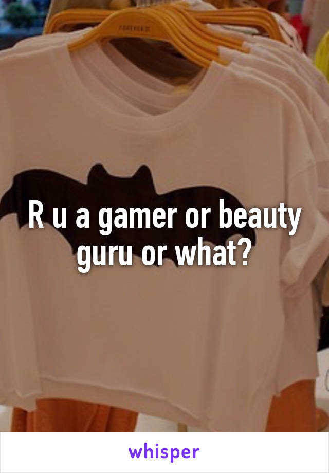 R u a gamer or beauty guru or what?