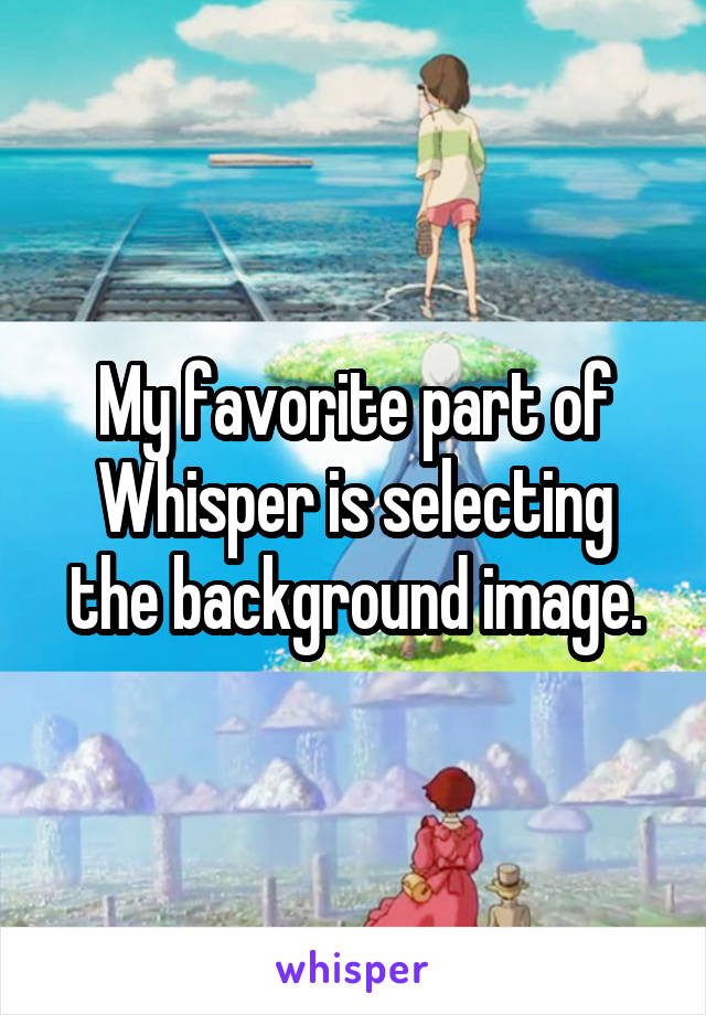 My favorite part of Whisper is selecting the background image.