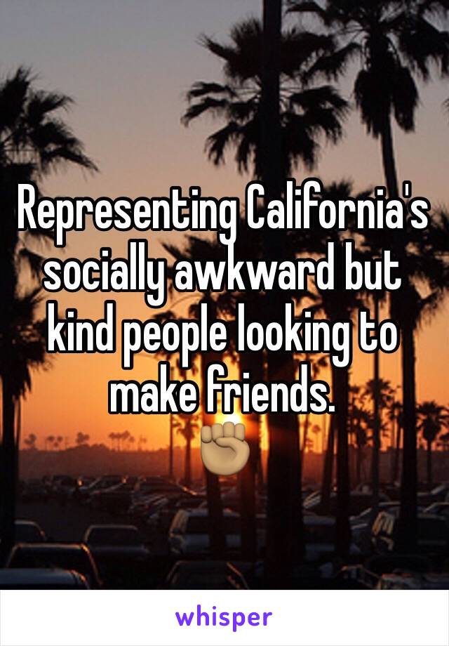 Representing California's socially awkward but kind people looking to make friends. 
✊🏽