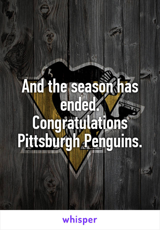 And the season has ended.
Congratulations Pittsburgh Penguins.