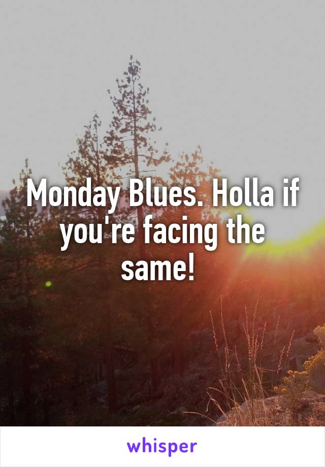 Monday Blues. Holla if you're facing the same! 