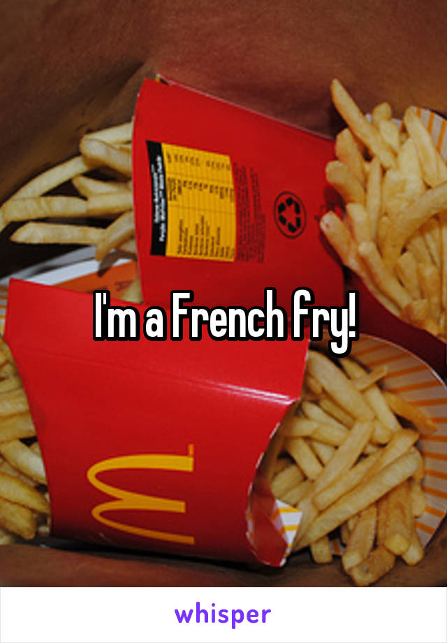 I'm a French fry!